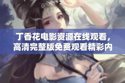 丁香花电影资源在线观看，高清完整版免费观看精彩内容