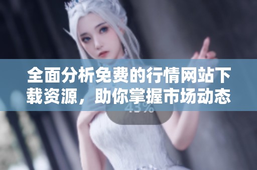 全面分析免费的行情网站下载资源，助你掌握市场动态与机会
