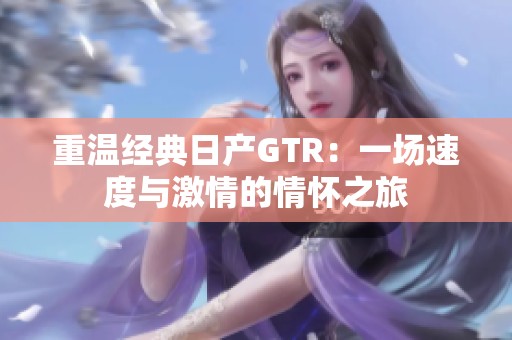 重温经典日产GTR：一场速度与激情的情怀之旅