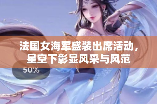 法国女海军盛装出席活动，星空下彰显风采与风范