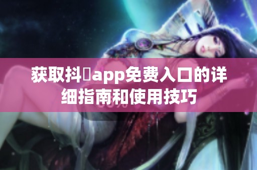 获取抖抈app免费入口的详细指南和使用技巧