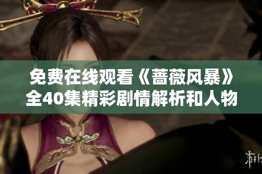 免费在线观看《蔷薇风暴》全40集精彩剧情解析和人物剖析