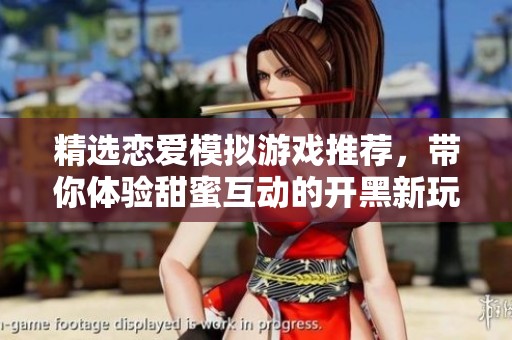 精选恋爱模拟游戏推荐，带你体验甜蜜互动的开黑新玩法与真实情感的碰撞