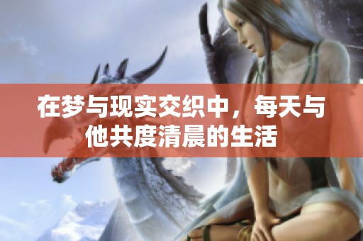 在梦与现实交织中，每天与他共度清晨的生活