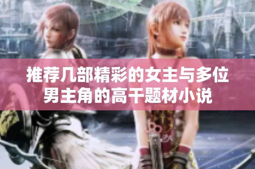 推荐几部精彩的女主与多位男主角的高干题材小说