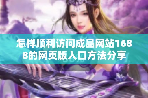 怎样顺利访问成品网站1688的网页版入口方法分享