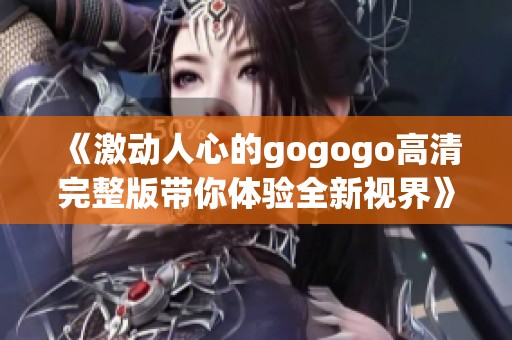 《激动人心的gogogo高清完整版带你体验全新视界》