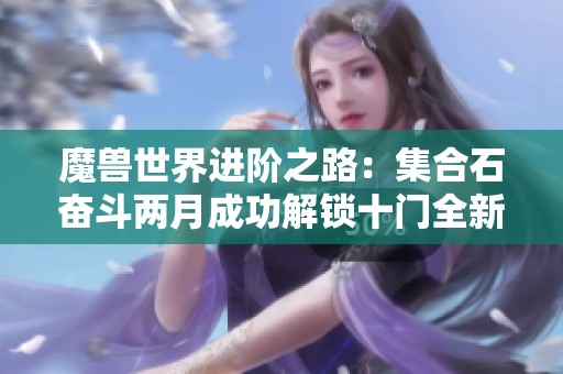 魔兽世界进阶之路：集合石奋斗两月成功解锁十门全新挑战大揭秘
