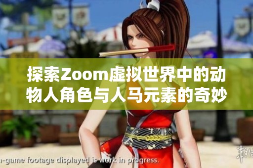 探索Zoom虚拟世界中的动物人角色与人马元素的奇妙结合