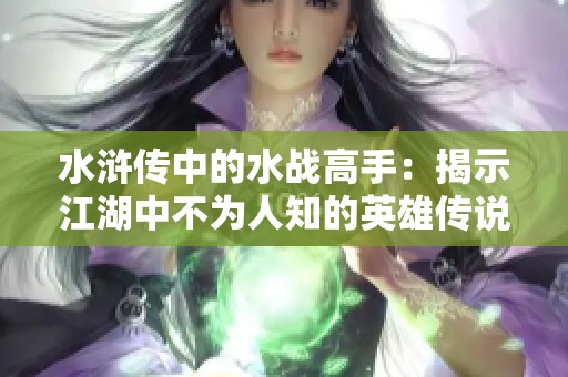 水浒传中的水战高手：揭示江湖中不为人知的英雄传说