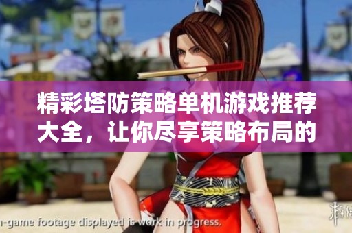 精彩塔防策略单机游戏推荐大全，让你尽享策略布局的乐趣与挑战