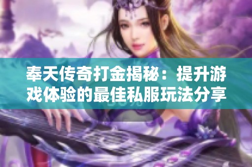 奉天传奇打金揭秘：提升游戏体验的最佳私服玩法分享与攻略
