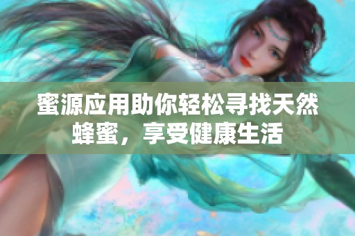 蜜源应用助你轻松寻找天然蜂蜜，享受健康生活