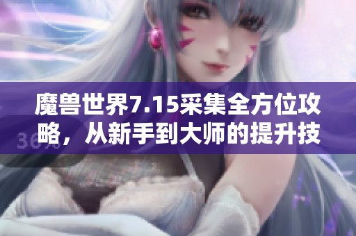魔兽世界7.15采集全方位攻略，从新手到大师的提升技巧与心得分享
