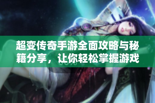 超变传奇手游全面攻略与秘籍分享，让你轻松掌握游戏技巧与玩法心得