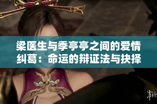 梁医生与季亭亭之间的爱情纠葛：命运的辩证法与抉择
