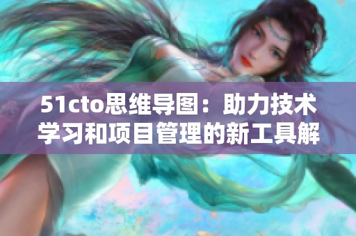 51cto思维导图：助力技术学习和项目管理的新工具解析