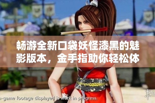 畅游全新口袋妖怪漆黑的魅影版本，金手指助你轻松体验无重的游戏乐趣