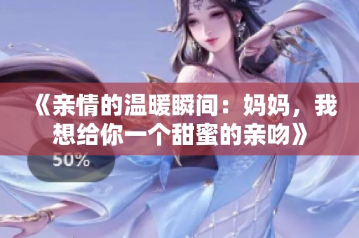 《亲情的温暖瞬间：妈妈，我想给你一个甜蜜的亲吻》