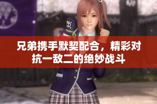 兄弟携手默契配合，精彩对抗一敌二的绝妙战斗