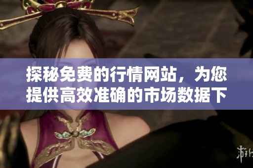 探秘免费的行情网站，为您提供高效准确的市场数据下载服务