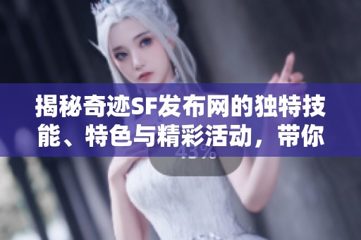 揭秘奇迹SF发布网的独特技能、特色与精彩活动，带你畅游SZ9YI游戏站的无限乐趣