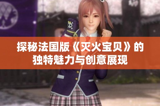 探秘法国版《灭火宝贝》的独特魅力与创意展现
