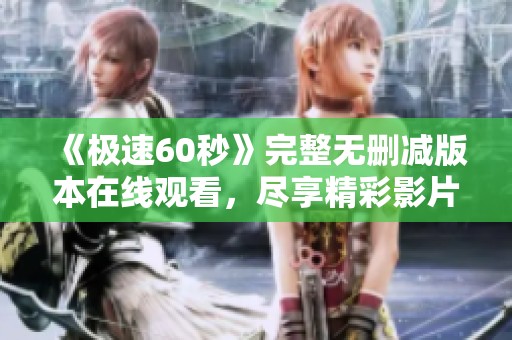 《极速60秒》完整无删减版本在线观看，尽享精彩影片时刻