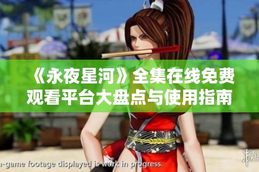 《永夜星河》全集在线免费观看平台大盘点与使用指南