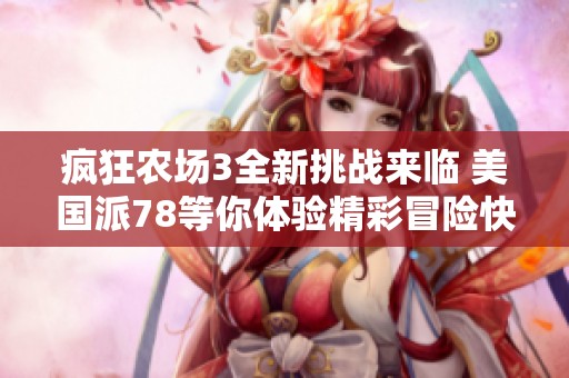 疯狂农场3全新挑战来临 美国派78等你体验精彩冒险快来参与吧！