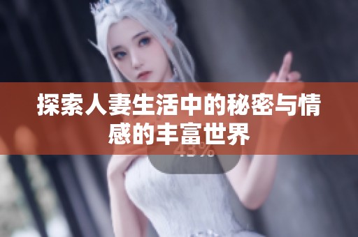 探索人妻生活中的秘密与情感的丰富世界