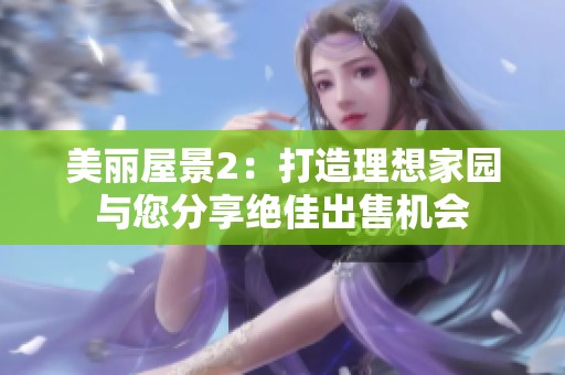 美丽屋景2：打造理想家园与您分享绝佳出售机会