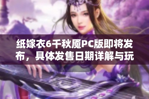 纸嫁衣6千秋魇PC版即将发布，具体发售日期详解与玩家期待交流