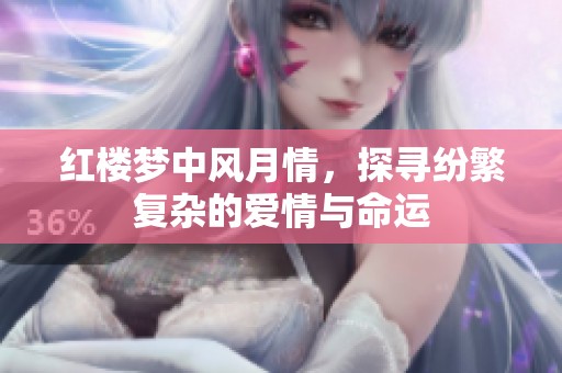 红楼梦中风月情，探寻纷繁复杂的爱情与命运