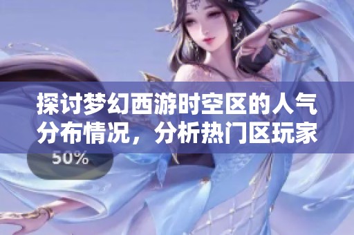 探讨梦幻西游时空区的人气分布情况，分析热门区玩家的聚集特征与原因