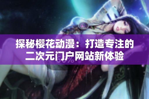 探秘樱花动漫：打造专注的二次元门户网站新体验