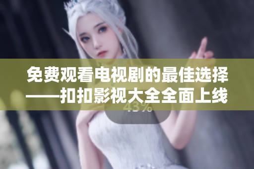 免费观看电视剧的最佳选择——扣扣影视大全全面上线