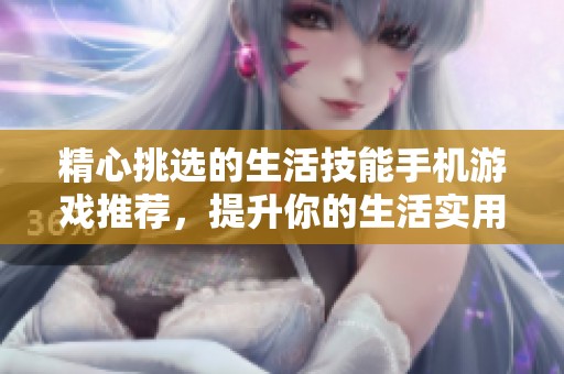 精心挑选的生活技能手机游戏推荐，提升你的生活实用技能与趣味体验