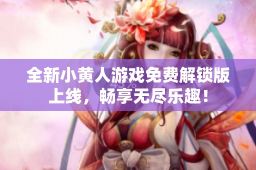 全新小黄人游戏免费解锁版上线，畅享无尽乐趣！