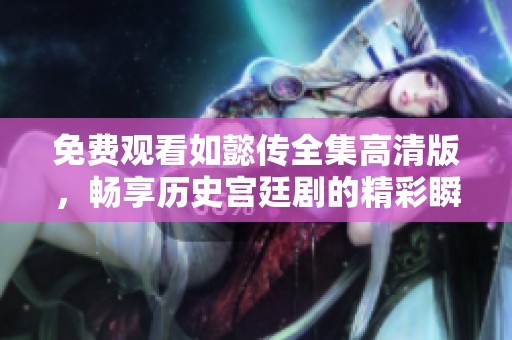 免费观看如懿传全集高清版，畅享历史宫廷剧的精彩瞬间