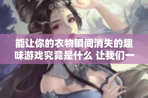 能让你的衣物瞬间消失的趣味游戏究竟是什么 让我们一探究竟吧