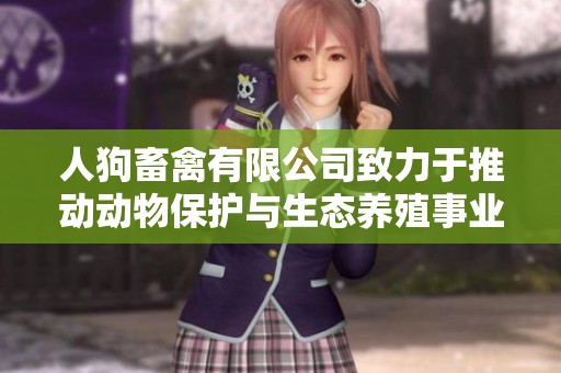 人狗畜禽有限公司致力于推动动物保护与生态养殖事业