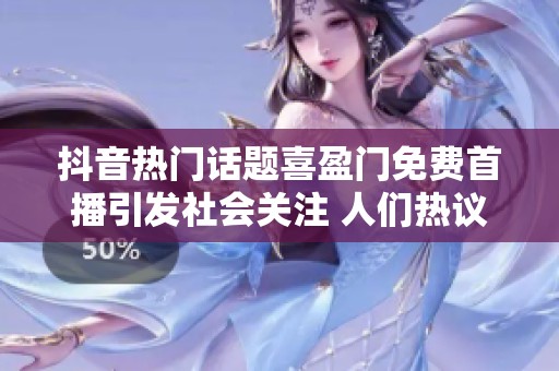 抖音热门话题喜盈门免费首播引发社会关注 人们热议背后的故事与影响