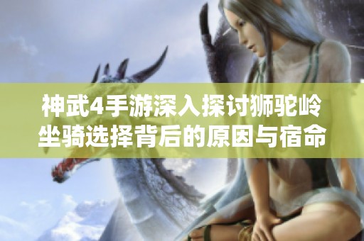 神武4手游深入探讨狮驼岭坐骑选择背后的原因与宿命系统的不足之处
