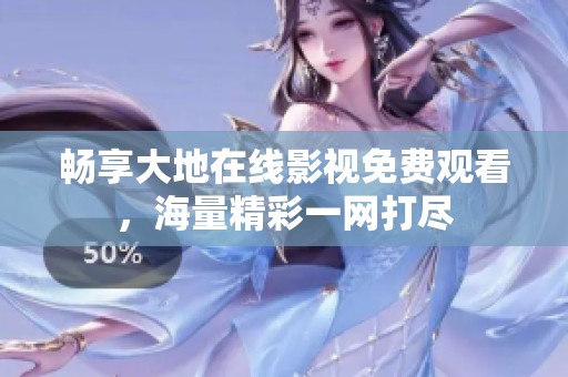 畅享大地在线影视免费观看，海量精彩一网打尽