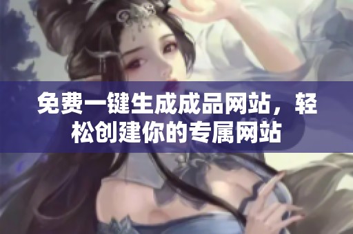 免费一键生成成品网站，轻松创建你的专属网站