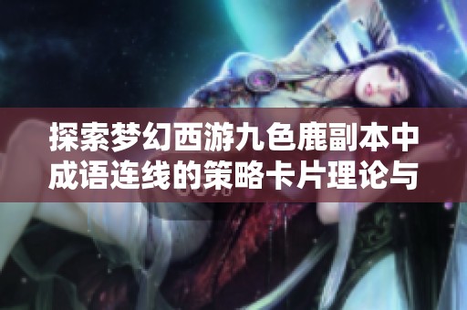 探索梦幻西游九色鹿副本中成语连线的策略卡片理论与实用技巧