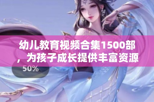 幼儿教育视频合集1500部，为孩子成长提供丰富资源与乐趣