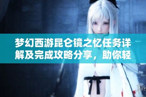 梦幻西游昆仑镜之忆任务详解及完成攻略分享，助你轻松过关