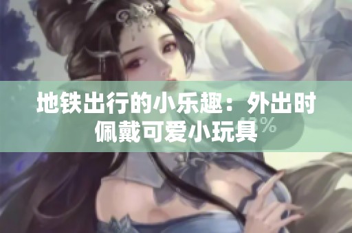 地铁出行的小乐趣：外出时佩戴可爱小玩具